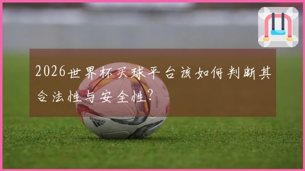 2026世界杯买球平台该如何判断其合法性与安全性？