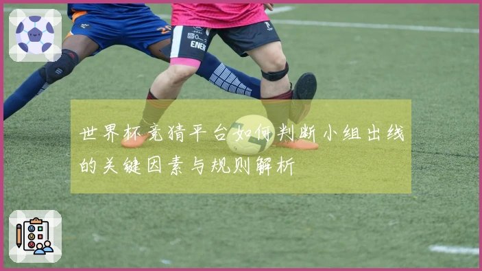世界杯竞猜平台如何判断小组出线的关键因素与规则解析