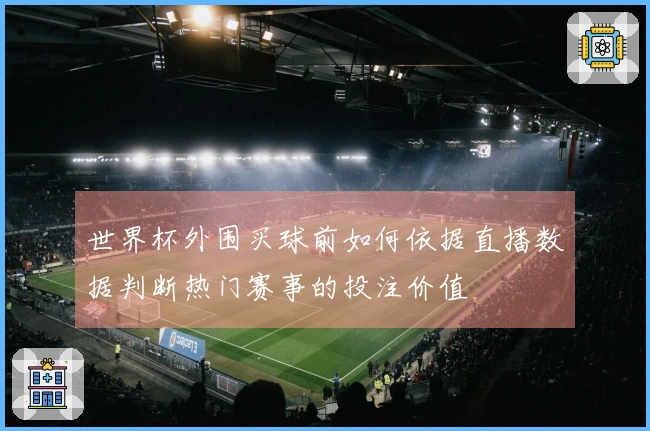 世界杯外围买球前如何依据直播数据判断热门赛事的投注价值