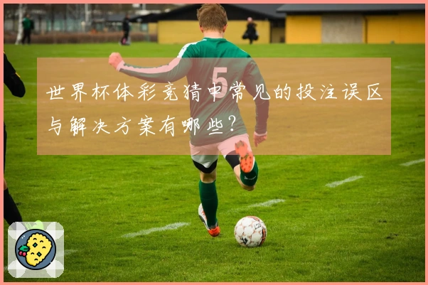 世界杯体彩竞猜中常见的投注误区与解决方案有哪些？