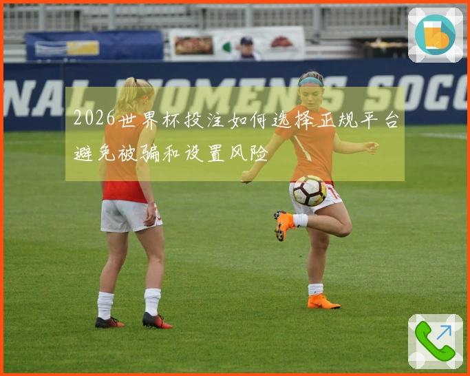 2026世界杯投注如何选择正规平台避免被骗和设置风险